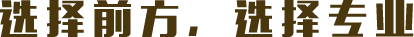 選擇前方·選擇專(zhuān)業(yè)